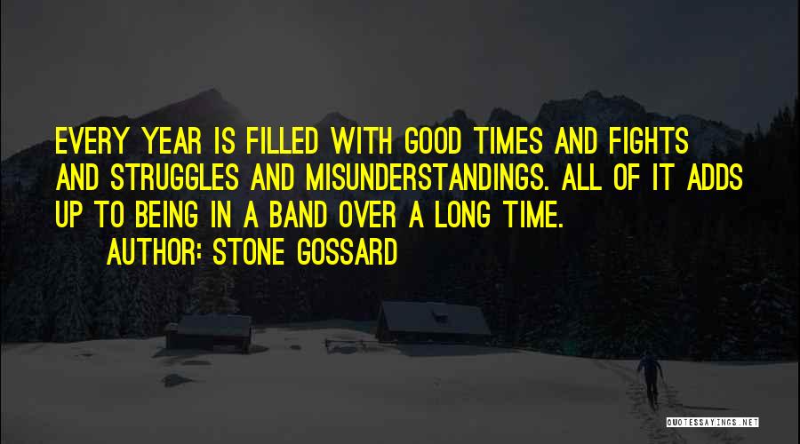 Stone Gossard Quotes: Every Year Is Filled With Good Times And Fights And Struggles And Misunderstandings. All Of It Adds Up To Being