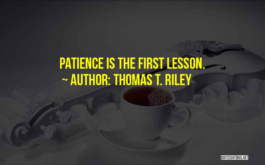 Thomas T. Riley Quotes: Patience Is The First Lesson.