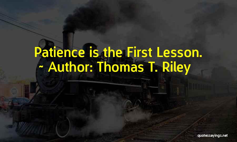 Thomas T. Riley Quotes: Patience Is The First Lesson.