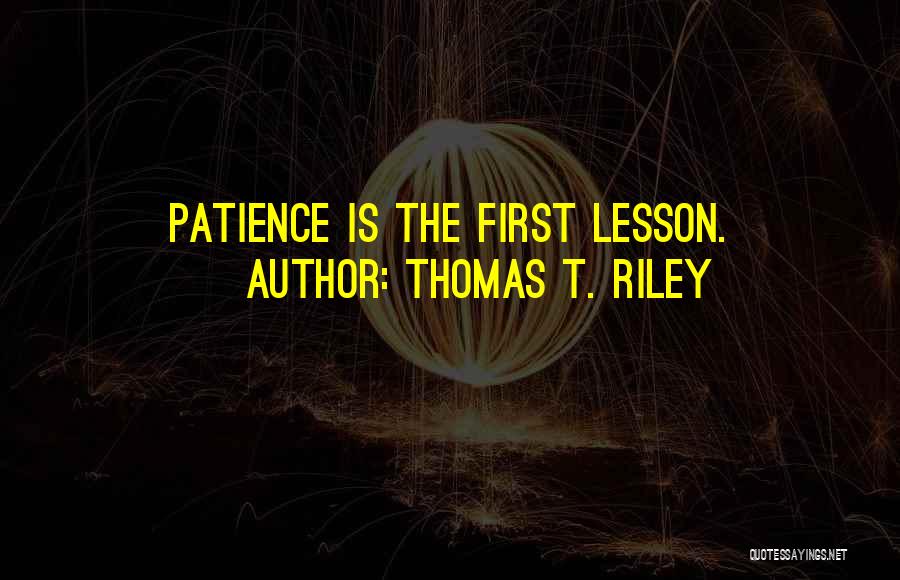 Thomas T. Riley Quotes: Patience Is The First Lesson.