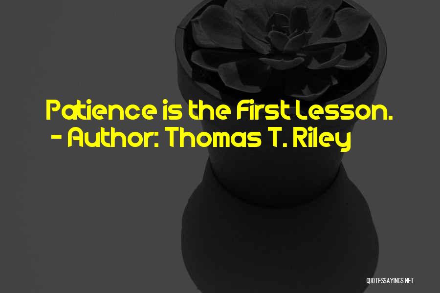 Thomas T. Riley Quotes: Patience Is The First Lesson.