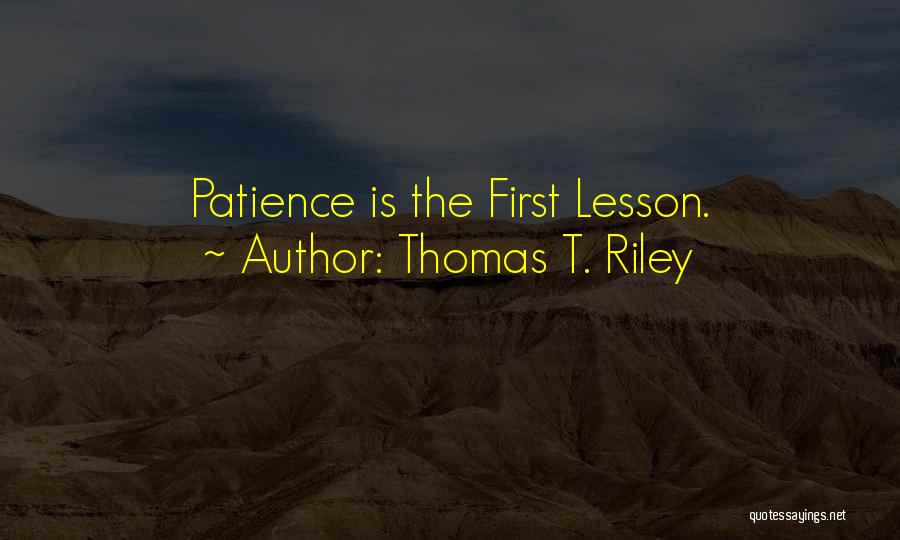 Thomas T. Riley Quotes: Patience Is The First Lesson.