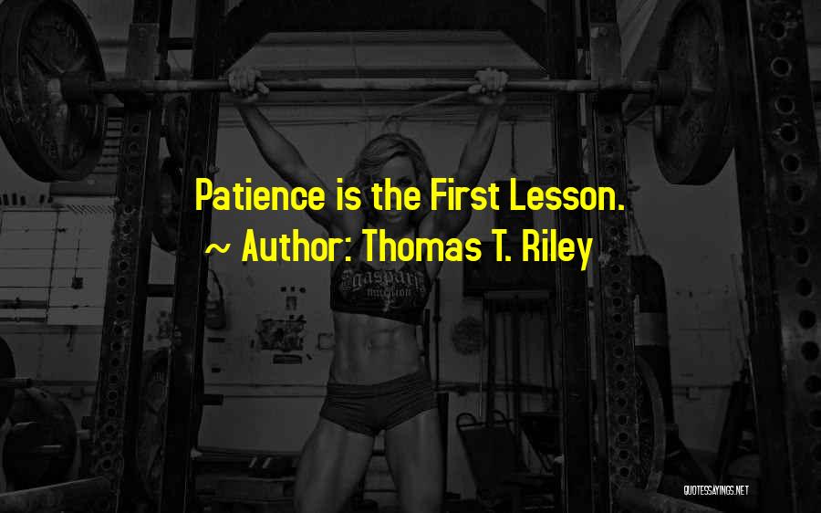 Thomas T. Riley Quotes: Patience Is The First Lesson.