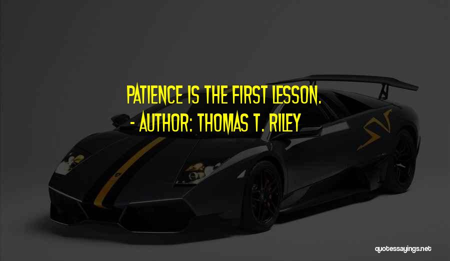 Thomas T. Riley Quotes: Patience Is The First Lesson.