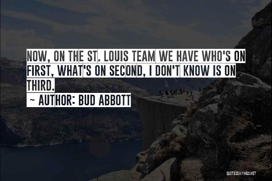 Bud Abbott Quotes: Now, On The St. Louis Team We Have Who's On First, What's On Second, I Don't Know Is On Third.