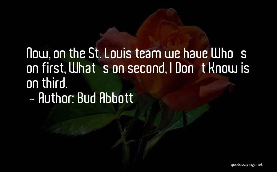 Bud Abbott Quotes: Now, On The St. Louis Team We Have Who's On First, What's On Second, I Don't Know Is On Third.