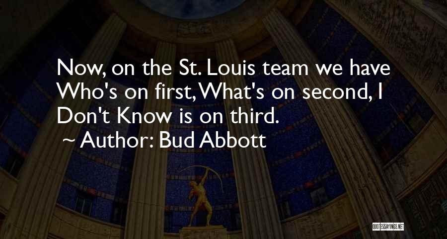 Bud Abbott Quotes: Now, On The St. Louis Team We Have Who's On First, What's On Second, I Don't Know Is On Third.