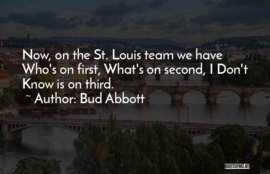 Bud Abbott Quotes: Now, On The St. Louis Team We Have Who's On First, What's On Second, I Don't Know Is On Third.