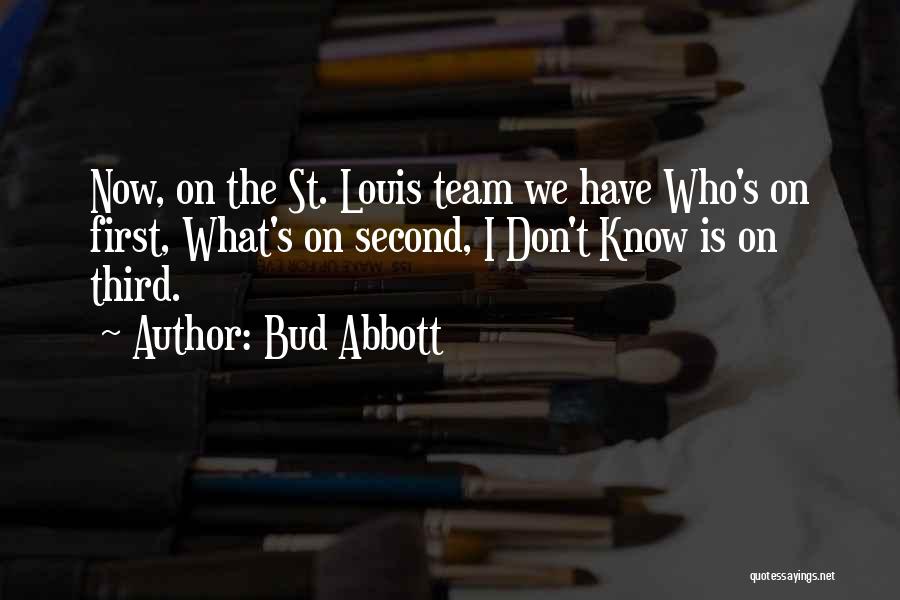 Bud Abbott Quotes: Now, On The St. Louis Team We Have Who's On First, What's On Second, I Don't Know Is On Third.