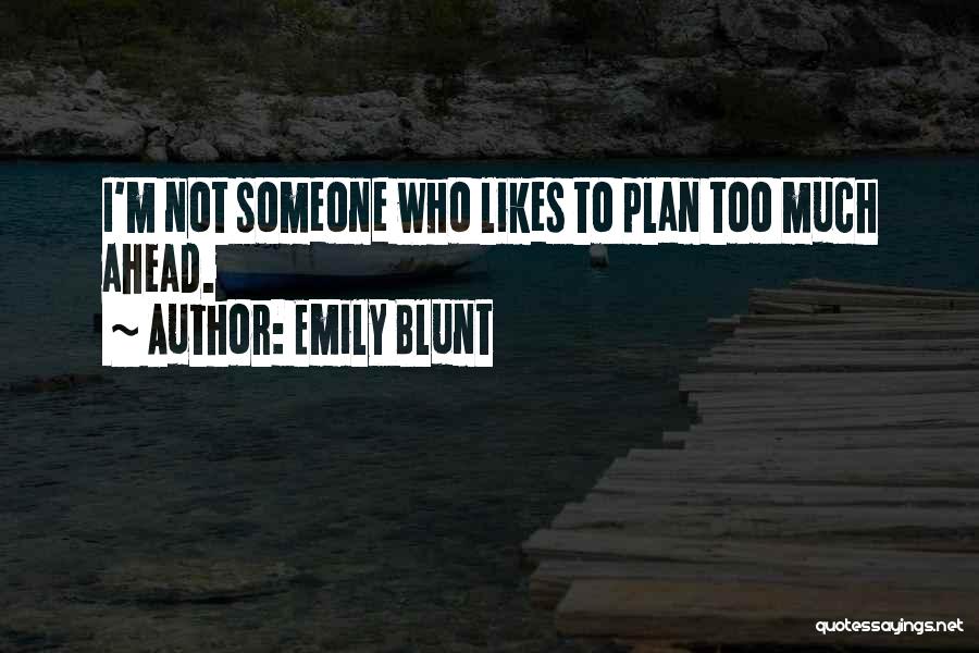 Emily Blunt Quotes: I'm Not Someone Who Likes To Plan Too Much Ahead.