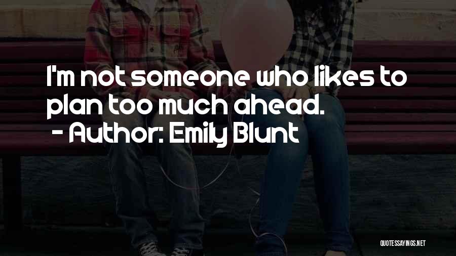 Emily Blunt Quotes: I'm Not Someone Who Likes To Plan Too Much Ahead.