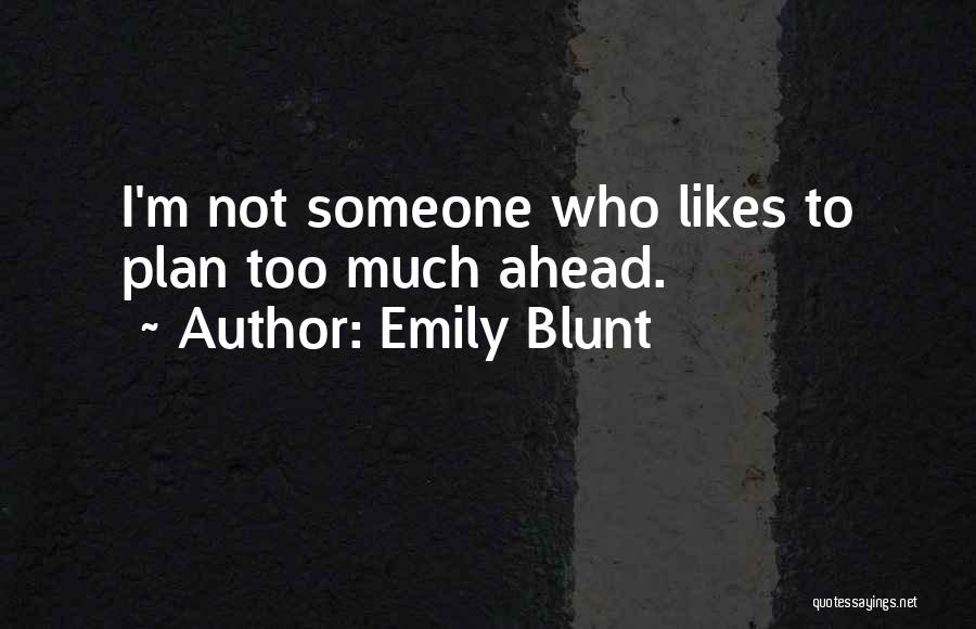 Emily Blunt Quotes: I'm Not Someone Who Likes To Plan Too Much Ahead.