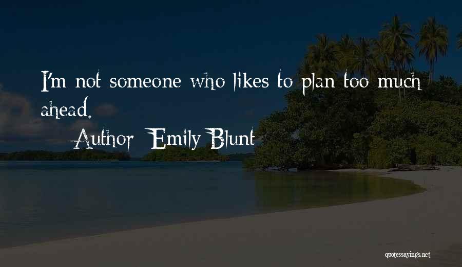 Emily Blunt Quotes: I'm Not Someone Who Likes To Plan Too Much Ahead.