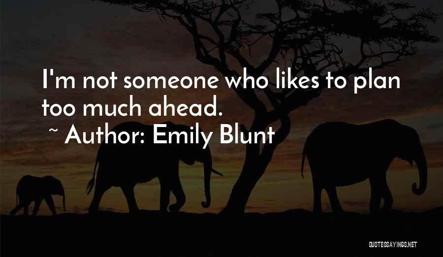 Emily Blunt Quotes: I'm Not Someone Who Likes To Plan Too Much Ahead.