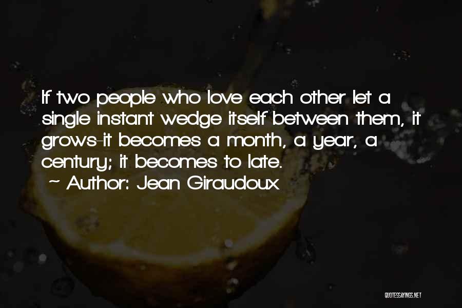 Jean Giraudoux Quotes: If Two People Who Love Each Other Let A Single Instant Wedge Itself Between Them, It Grows-it Becomes A Month,