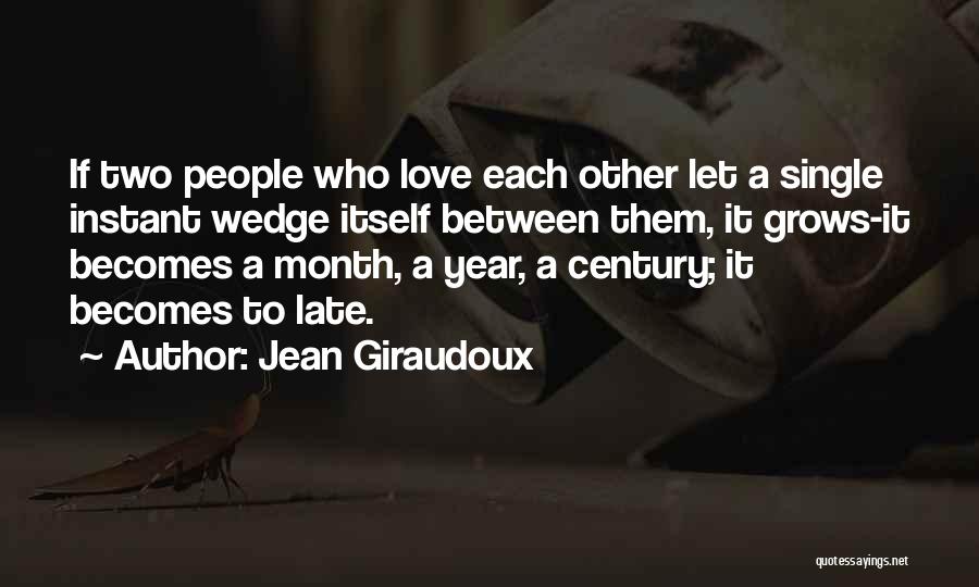 Jean Giraudoux Quotes: If Two People Who Love Each Other Let A Single Instant Wedge Itself Between Them, It Grows-it Becomes A Month,