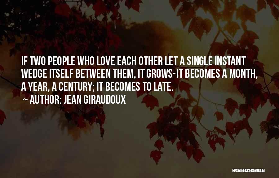 Jean Giraudoux Quotes: If Two People Who Love Each Other Let A Single Instant Wedge Itself Between Them, It Grows-it Becomes A Month,