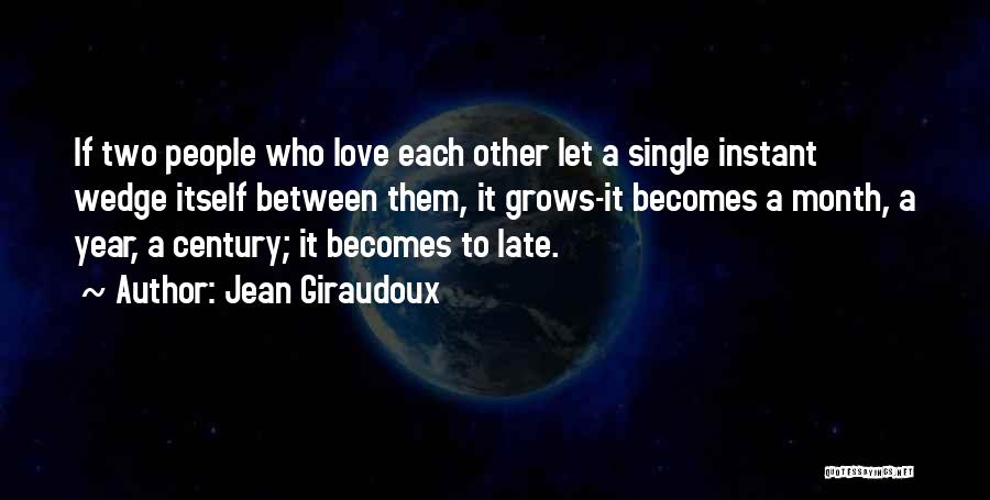Jean Giraudoux Quotes: If Two People Who Love Each Other Let A Single Instant Wedge Itself Between Them, It Grows-it Becomes A Month,