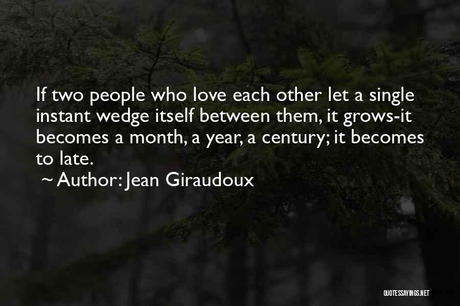Jean Giraudoux Quotes: If Two People Who Love Each Other Let A Single Instant Wedge Itself Between Them, It Grows-it Becomes A Month,