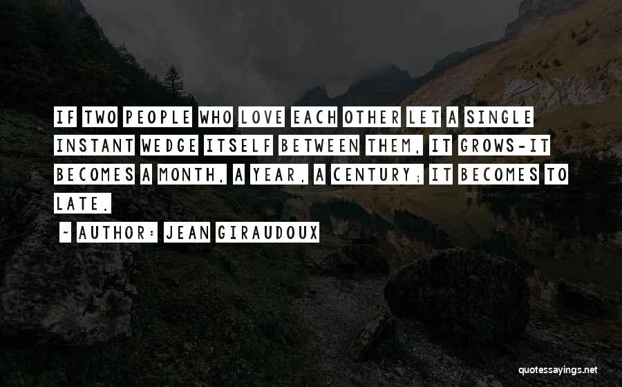 Jean Giraudoux Quotes: If Two People Who Love Each Other Let A Single Instant Wedge Itself Between Them, It Grows-it Becomes A Month,