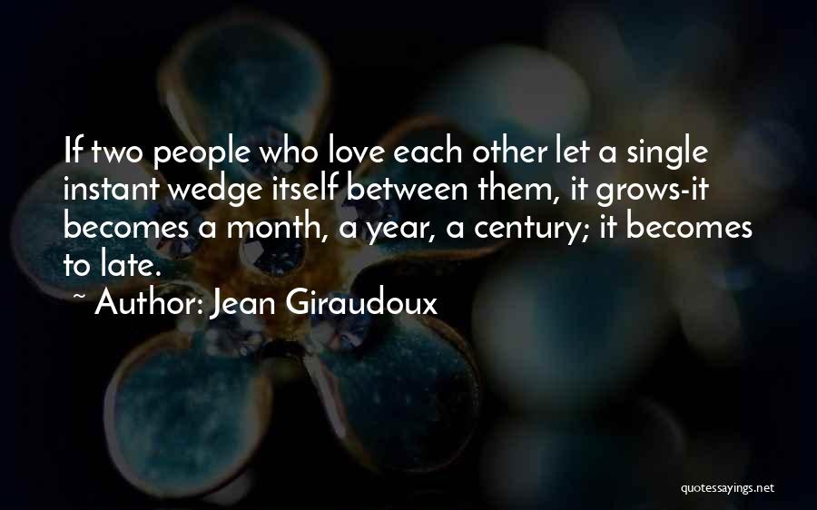 Jean Giraudoux Quotes: If Two People Who Love Each Other Let A Single Instant Wedge Itself Between Them, It Grows-it Becomes A Month,