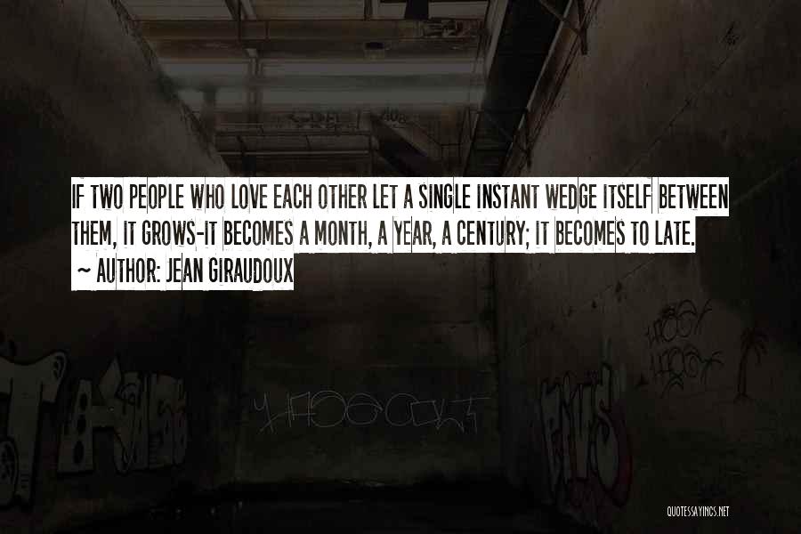 Jean Giraudoux Quotes: If Two People Who Love Each Other Let A Single Instant Wedge Itself Between Them, It Grows-it Becomes A Month,