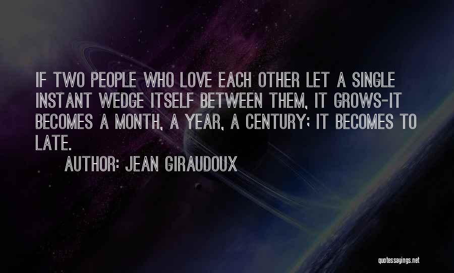 Jean Giraudoux Quotes: If Two People Who Love Each Other Let A Single Instant Wedge Itself Between Them, It Grows-it Becomes A Month,