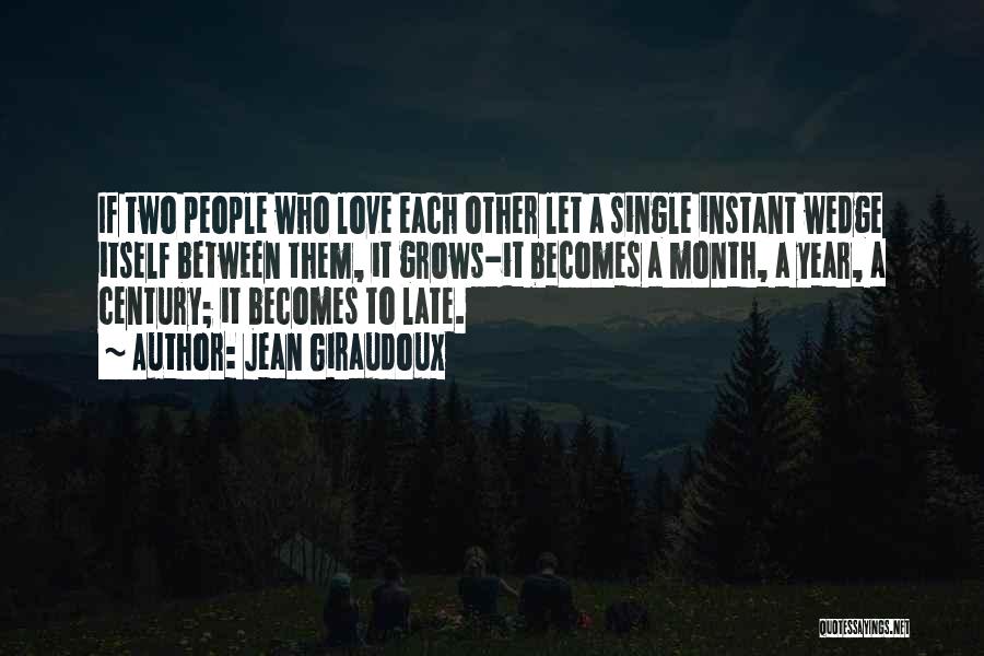 Jean Giraudoux Quotes: If Two People Who Love Each Other Let A Single Instant Wedge Itself Between Them, It Grows-it Becomes A Month,