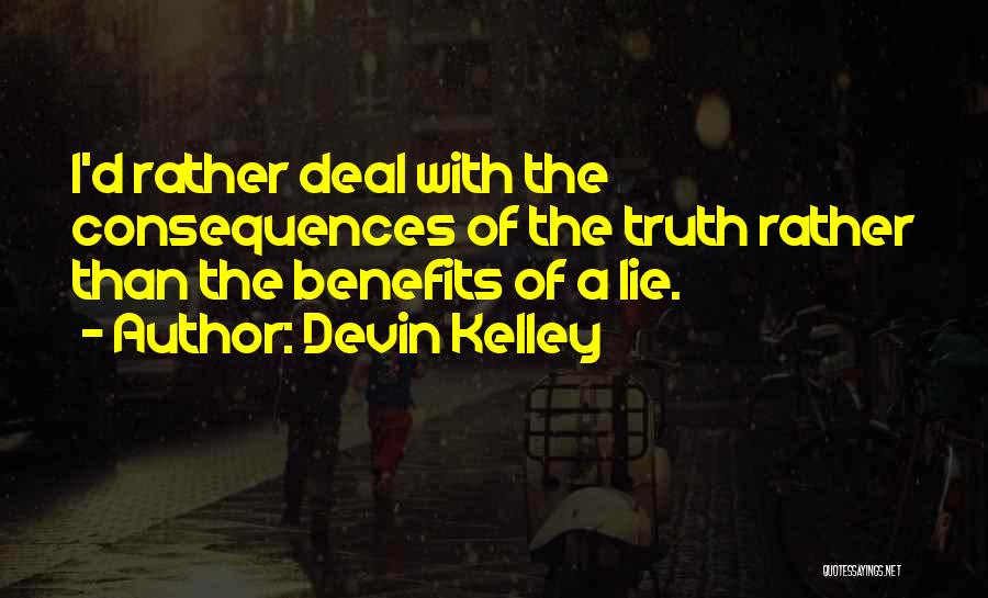 Devin Kelley Quotes: I'd Rather Deal With The Consequences Of The Truth Rather Than The Benefits Of A Lie.