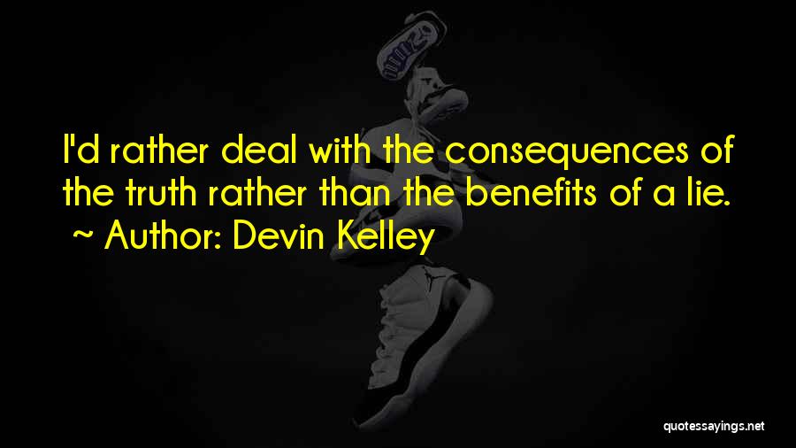 Devin Kelley Quotes: I'd Rather Deal With The Consequences Of The Truth Rather Than The Benefits Of A Lie.