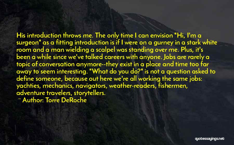 Torre DeRoche Quotes: His Introduction Throws Me. The Only Time I Can Envision Hi, I'm A Surgeon As A Fitting Introduction Is If