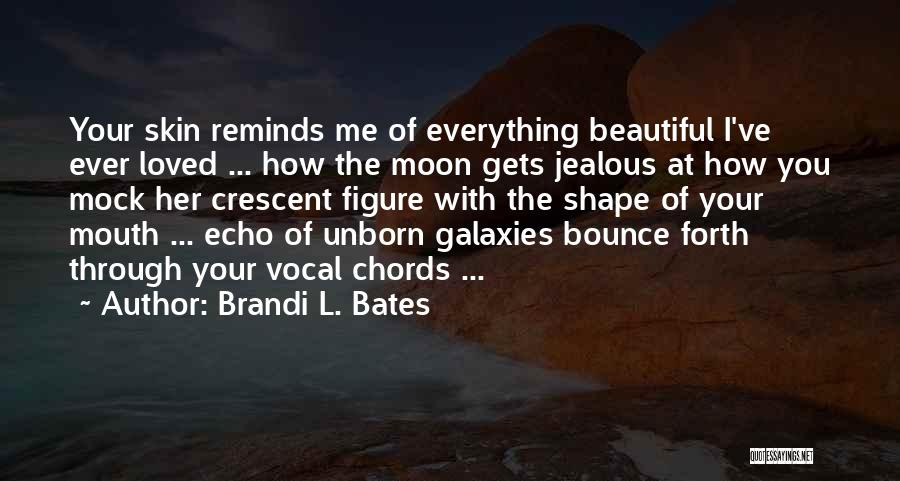 Brandi L. Bates Quotes: Your Skin Reminds Me Of Everything Beautiful I've Ever Loved ... How The Moon Gets Jealous At How You Mock