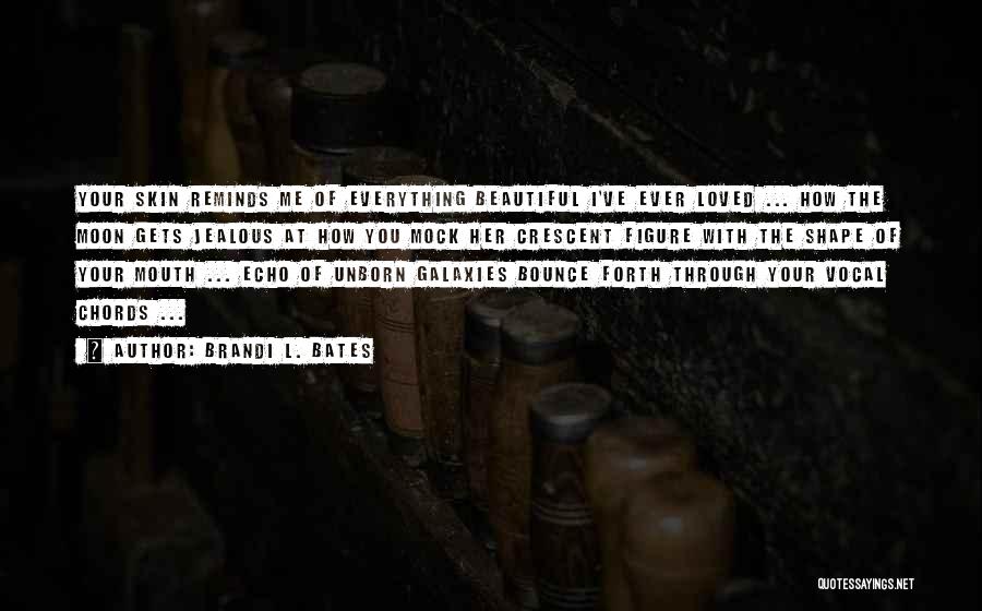 Brandi L. Bates Quotes: Your Skin Reminds Me Of Everything Beautiful I've Ever Loved ... How The Moon Gets Jealous At How You Mock