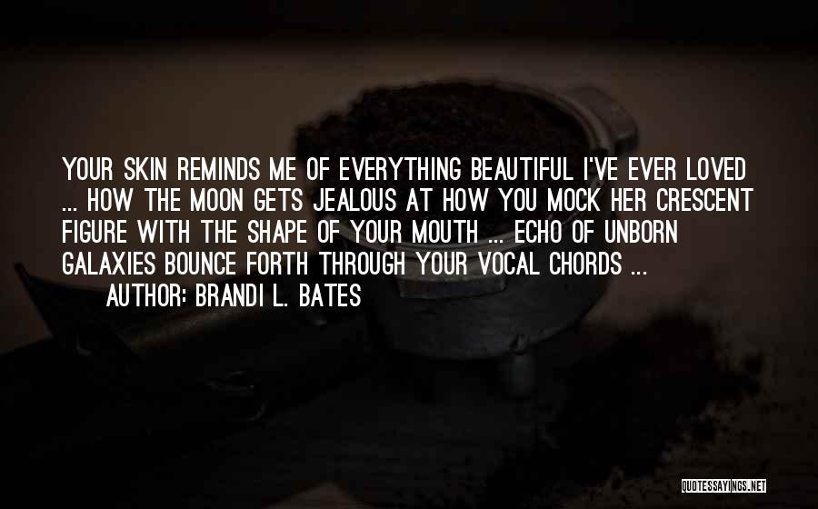 Brandi L. Bates Quotes: Your Skin Reminds Me Of Everything Beautiful I've Ever Loved ... How The Moon Gets Jealous At How You Mock