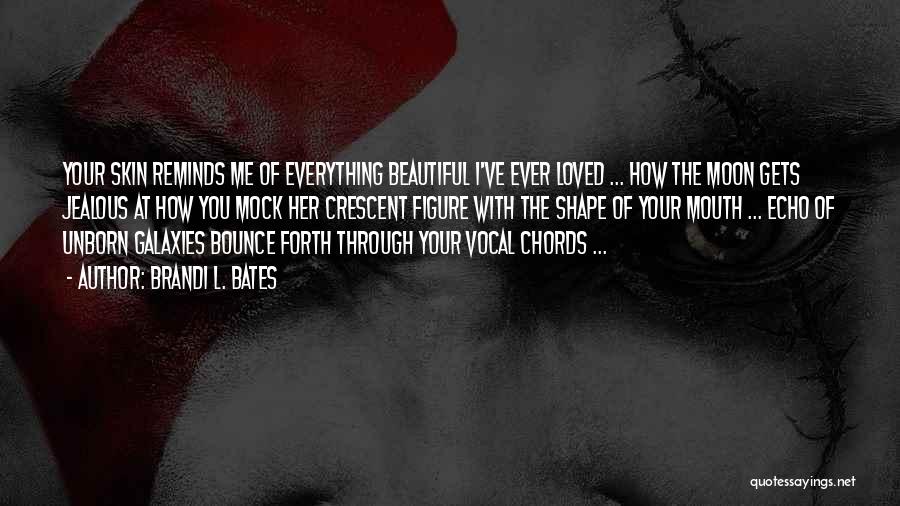 Brandi L. Bates Quotes: Your Skin Reminds Me Of Everything Beautiful I've Ever Loved ... How The Moon Gets Jealous At How You Mock