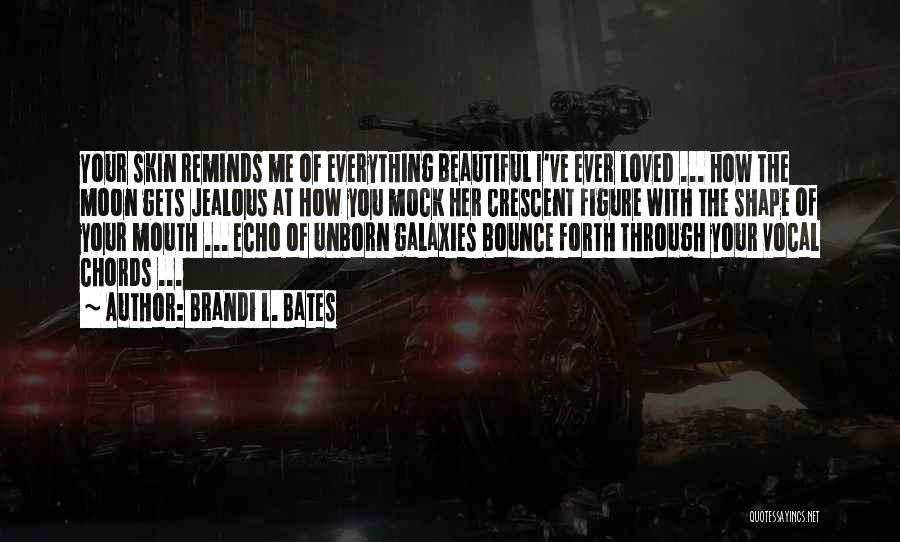 Brandi L. Bates Quotes: Your Skin Reminds Me Of Everything Beautiful I've Ever Loved ... How The Moon Gets Jealous At How You Mock