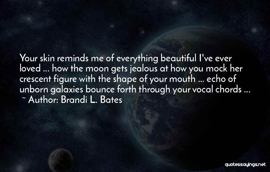 Brandi L. Bates Quotes: Your Skin Reminds Me Of Everything Beautiful I've Ever Loved ... How The Moon Gets Jealous At How You Mock