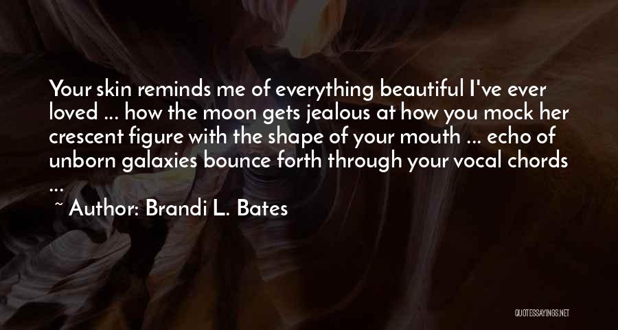 Brandi L. Bates Quotes: Your Skin Reminds Me Of Everything Beautiful I've Ever Loved ... How The Moon Gets Jealous At How You Mock