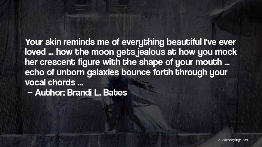 Brandi L. Bates Quotes: Your Skin Reminds Me Of Everything Beautiful I've Ever Loved ... How The Moon Gets Jealous At How You Mock