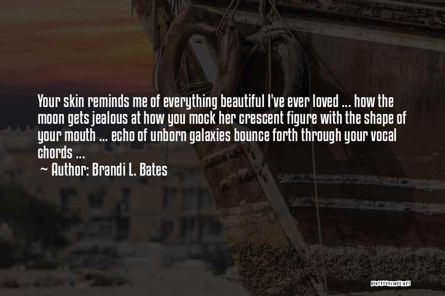 Brandi L. Bates Quotes: Your Skin Reminds Me Of Everything Beautiful I've Ever Loved ... How The Moon Gets Jealous At How You Mock