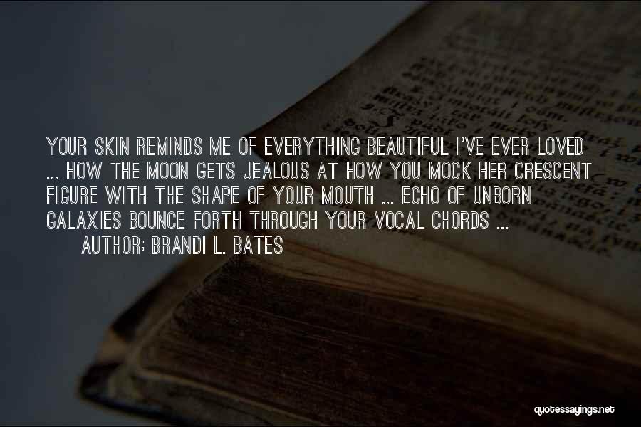 Brandi L. Bates Quotes: Your Skin Reminds Me Of Everything Beautiful I've Ever Loved ... How The Moon Gets Jealous At How You Mock