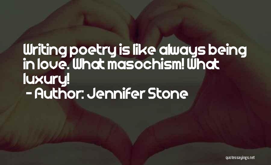 Jennifer Stone Quotes: Writing Poetry Is Like Always Being In Love. What Masochism! What Luxury!