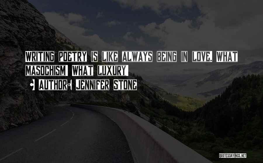 Jennifer Stone Quotes: Writing Poetry Is Like Always Being In Love. What Masochism! What Luxury!