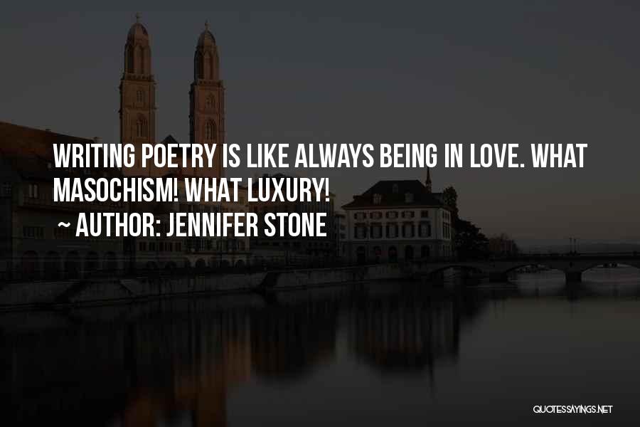 Jennifer Stone Quotes: Writing Poetry Is Like Always Being In Love. What Masochism! What Luxury!