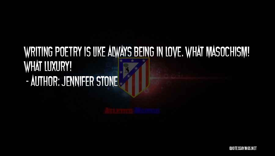 Jennifer Stone Quotes: Writing Poetry Is Like Always Being In Love. What Masochism! What Luxury!