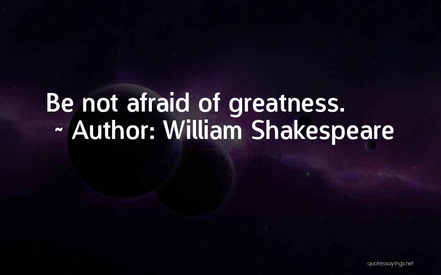 William Shakespeare Quotes: Be Not Afraid Of Greatness.