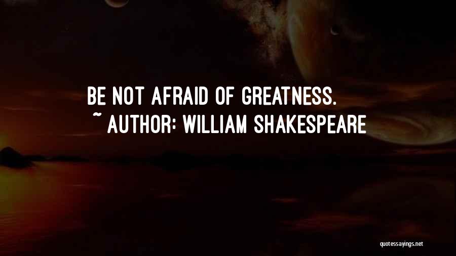 William Shakespeare Quotes: Be Not Afraid Of Greatness.