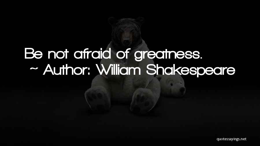 William Shakespeare Quotes: Be Not Afraid Of Greatness.