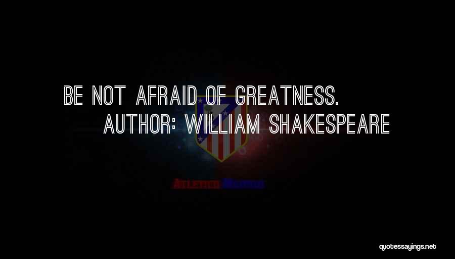 William Shakespeare Quotes: Be Not Afraid Of Greatness.