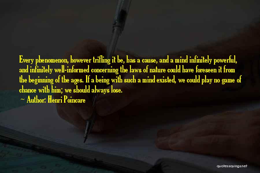 Henri Poincare Quotes: Every Phenomenon, However Trifling It Be, Has A Cause, And A Mind Infinitely Powerful, And Infinitely Well-informed Concerning The Laws